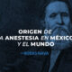 Origen de la Anestesia en México y el Mundo.